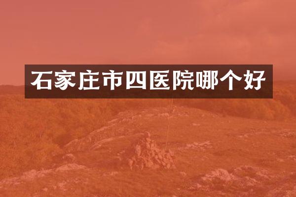 石家庄市四医院哪个好