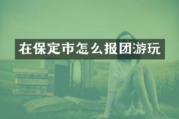 在保定市怎么报团游玩