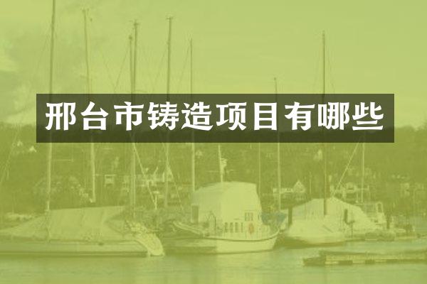 邢台市铸造项目有哪些