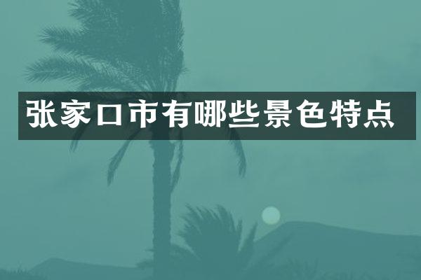 张家口市有哪些景色特点