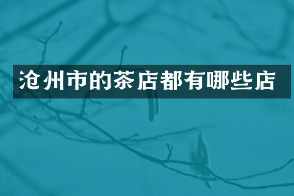 沧州市的茶店都有哪些店