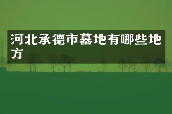 河北承德市墓地有哪些地方