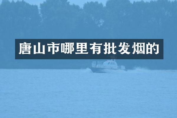 唐山市哪里有批发烟的
