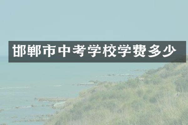 邯郸市中考学校学费多少