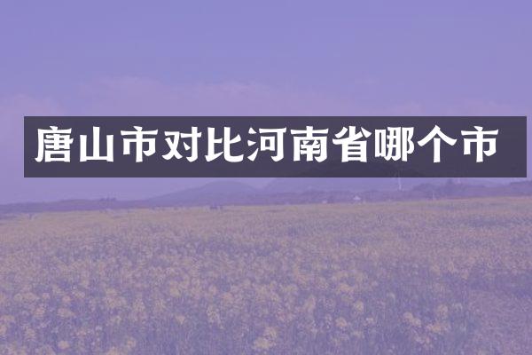 唐山市对比河南省哪个市