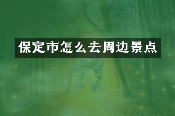 保定市怎么去周边景点