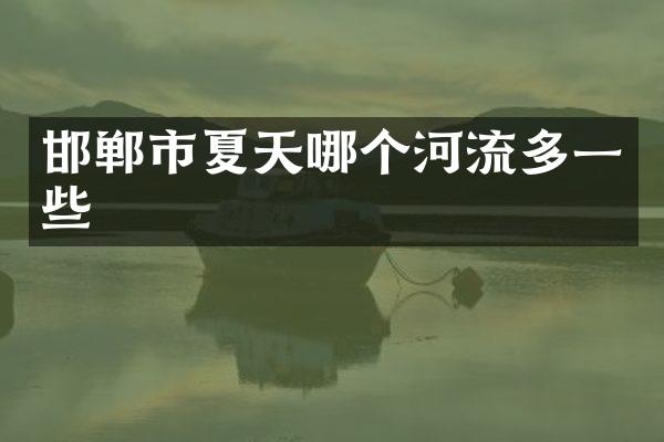 邯郸市夏天哪个河流多一些