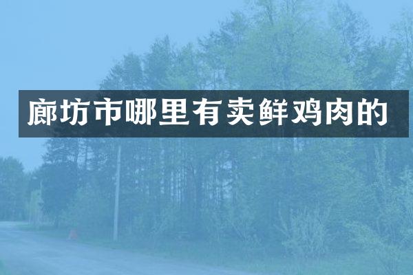 廊坊市哪里有卖鲜鸡肉的