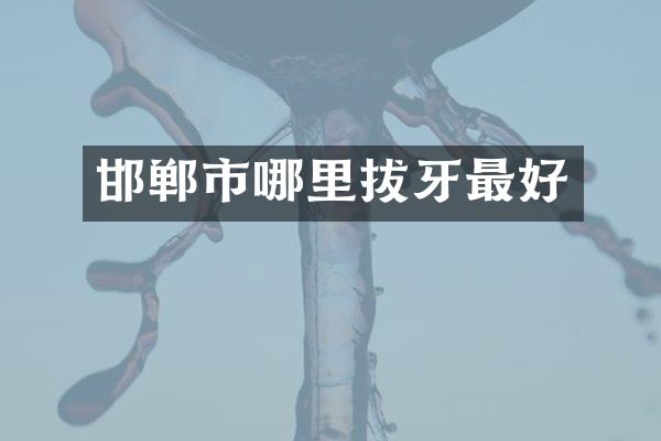 邯郸市哪里拔牙最好