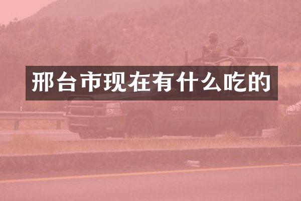 邢台市现在有什么吃的