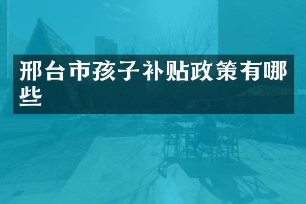 邢台市孩子补贴政策有哪些