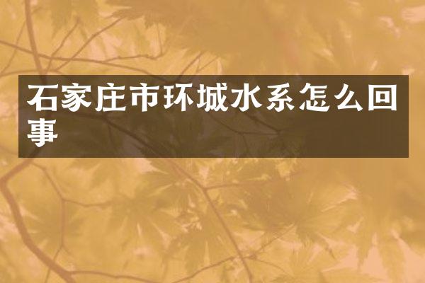 石家庄市环城水系怎么回事