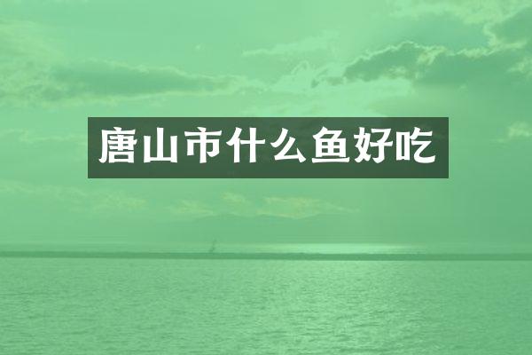 唐山市什么鱼好吃