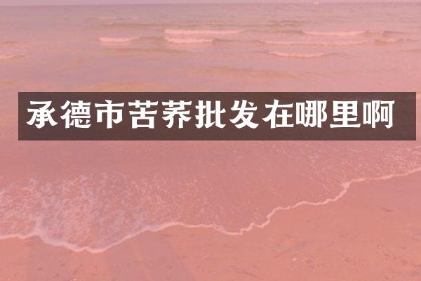 承德市苦荞批发在哪里啊