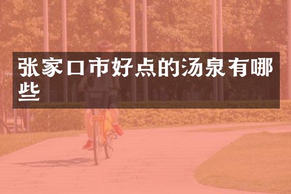张家口市好点的汤泉有哪些