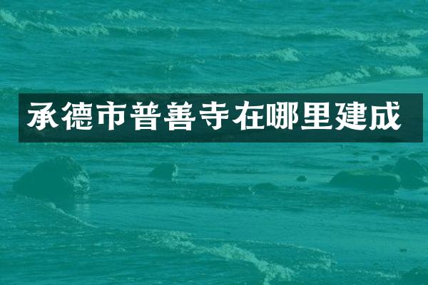 承德市普善寺在哪里建成
