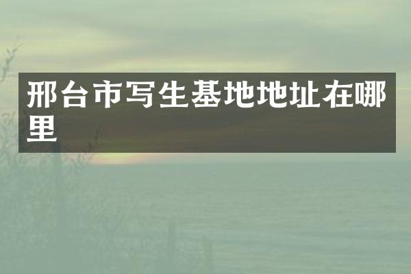 邢台市写生基地地址在哪里