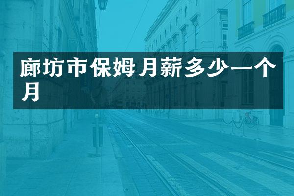 廊坊市保姆月薪多少一个月