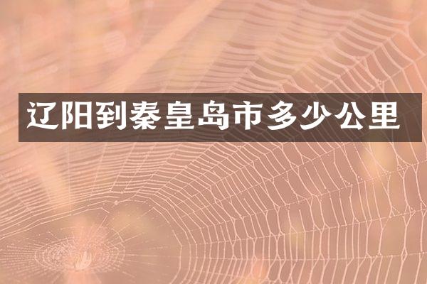 辽阳到秦皇岛市多少公里