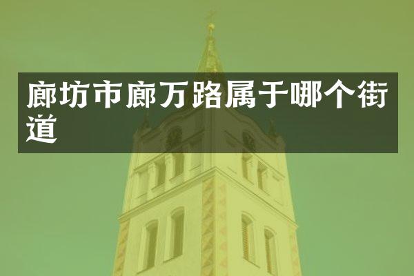 廊坊市廊万路属于哪个街道