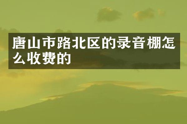 唐山市路北区的录音棚怎么收费的