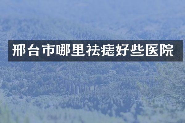 邢台市哪里祛痣好些医院