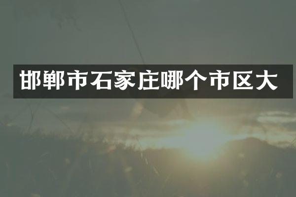 邯郸市石家庄哪个市区大