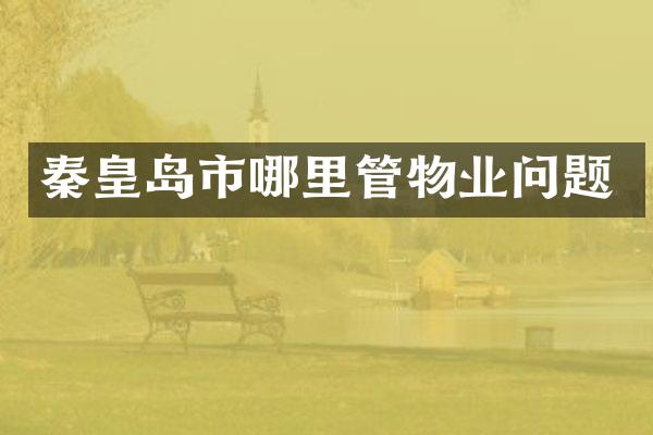 秦皇岛市哪里管物业问题