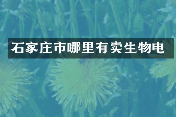 石家庄市哪里有卖生物电