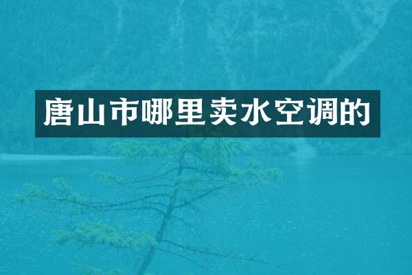唐山市哪里卖水空调的