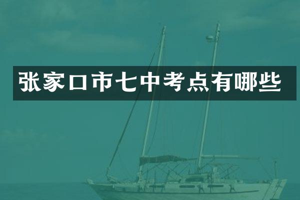 张家口市七中考点有哪些