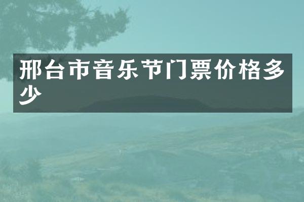 邢台市音乐节门票价格多少