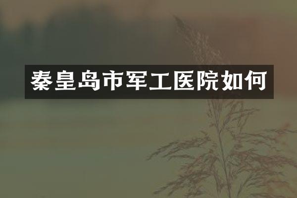 秦皇岛市军工医院如何