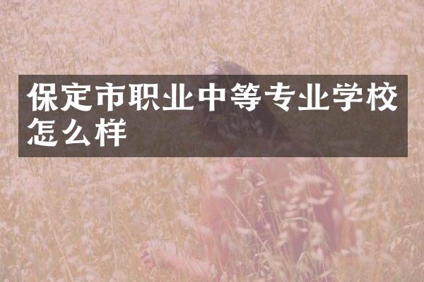 保定市职业中等专业学校怎么样