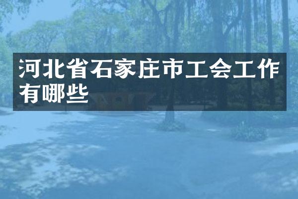 河北省石家庄市工会工作有哪些