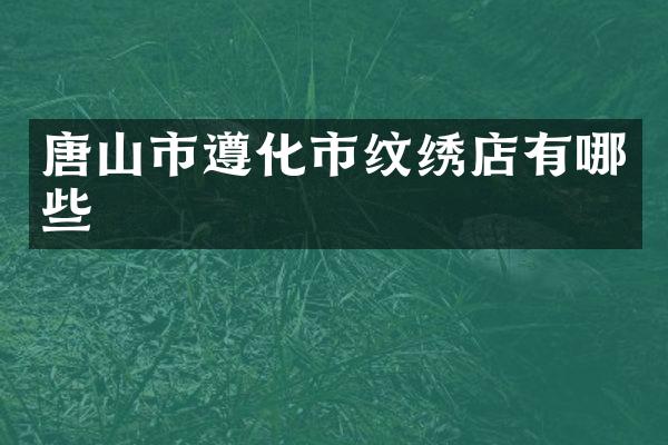 唐山市遵化市纹绣店有哪些