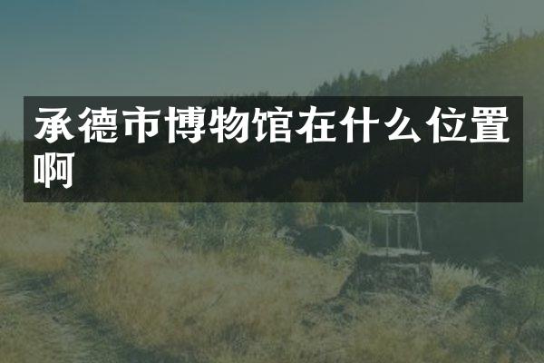 承德市博物馆在什么位置啊