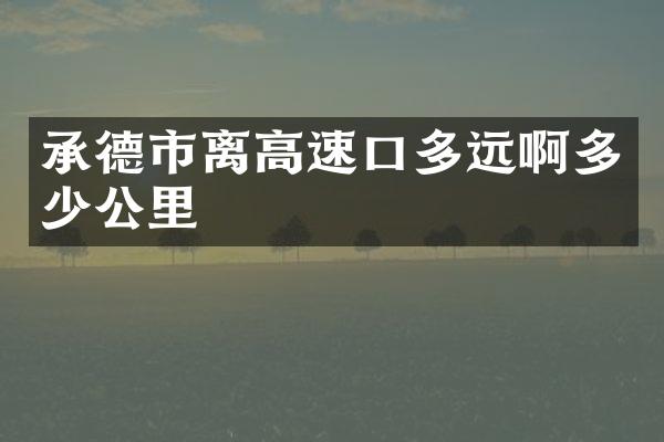 承德市离高速口多远啊多少公里