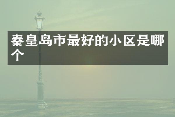 秦皇岛市最好的小区是哪个