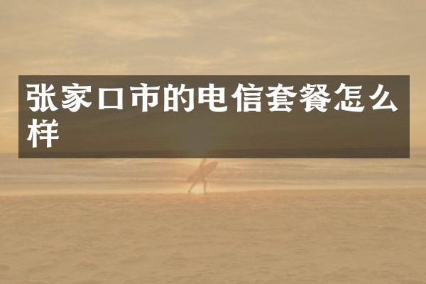 张家口市的电信套餐怎么样