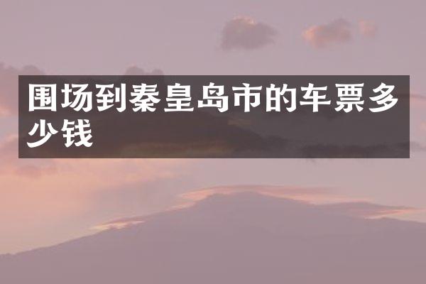 围场到秦皇岛市的车票多少钱
