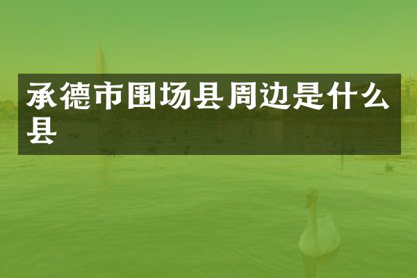 承德市围场县周边是什么县