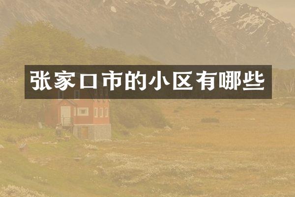 张家口市的小区有哪些