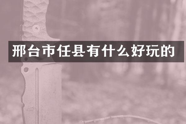 邢台市任县有什么好玩的
