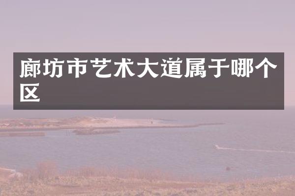 廊坊市艺术大道属于哪个区