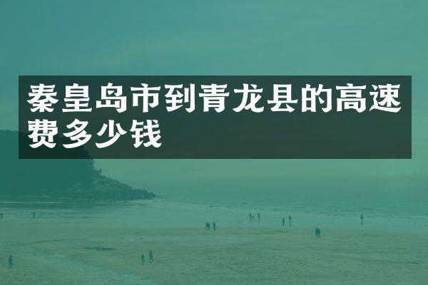 秦皇岛市到青龙县的高速费多少钱