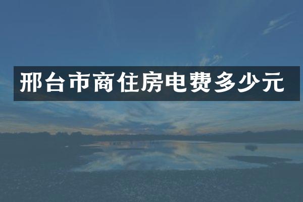 邢台市商住房电费多少元