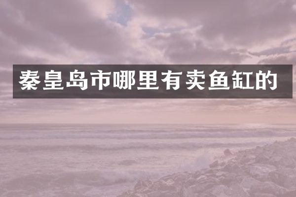 秦皇岛市哪里有卖鱼缸的