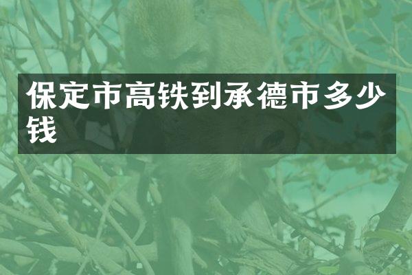 保定市高铁到承德市多少钱