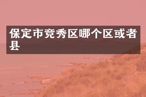 保定市竞秀区哪个区或者县